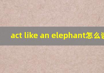 act like an elephant怎么读音